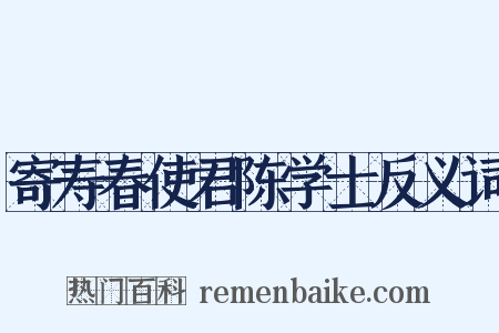 寄寿春使君陈学士反义词是什么意思的图片